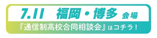 7月11日(土曜)福岡県・博多通信制高校・サポート校合同相談会