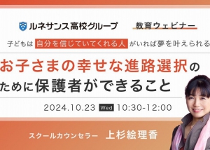 ルネサンス高校グループは、10月23日（水）10:30～12:00にて教育ウェビナーを開催します。  教育ウェビナーは年に4回オンラインにて開催しており、今回のテーマは「お子さまの幸せな進路選択のために保護者ができること」です。