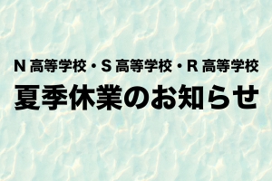 N高等学校・S高等学校・R高等学校（N高グループ）では、下記の期間は夏季休業となります。